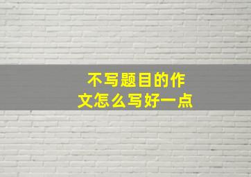 不写题目的作文怎么写好一点