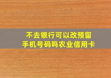 不去银行可以改预留手机号码吗农业信用卡