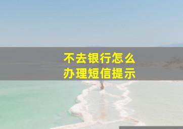 不去银行怎么办理短信提示