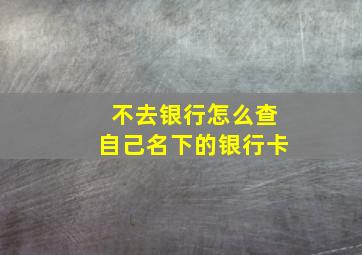 不去银行怎么查自己名下的银行卡