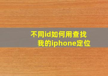 不同id如何用查找我的iphone定位