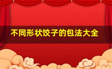 不同形状饺子的包法大全