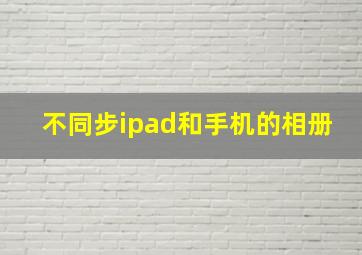 不同步ipad和手机的相册