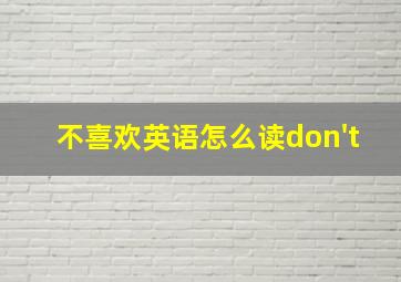 不喜欢英语怎么读don't