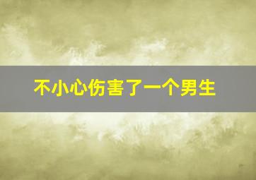 不小心伤害了一个男生