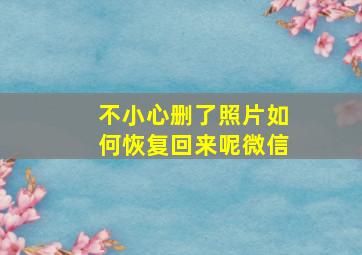 不小心删了照片如何恢复回来呢微信