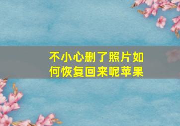 不小心删了照片如何恢复回来呢苹果