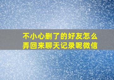 不小心删了的好友怎么弄回来聊天记录呢微信