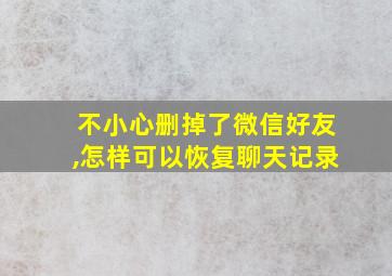 不小心删掉了微信好友,怎样可以恢复聊天记录