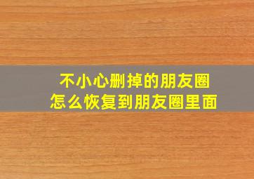 不小心删掉的朋友圈怎么恢复到朋友圈里面