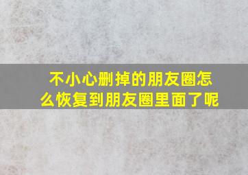 不小心删掉的朋友圈怎么恢复到朋友圈里面了呢