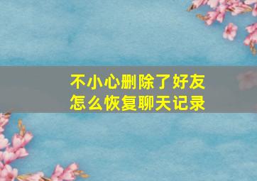 不小心删除了好友怎么恢复聊天记录