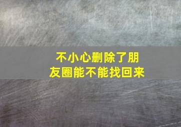 不小心删除了朋友圈能不能找回来