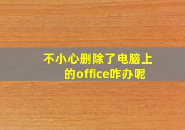 不小心删除了电脑上的office咋办呢