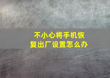 不小心将手机恢复出厂设置怎么办