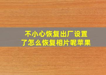 不小心恢复出厂设置了怎么恢复相片呢苹果