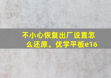 不小心恢复出厂设置怎么还原。优学平板e16