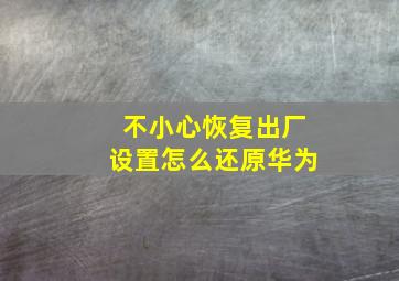 不小心恢复出厂设置怎么还原华为