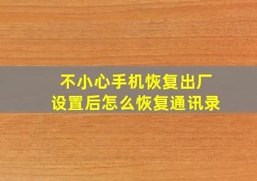 不小心手机恢复出厂设置后怎么恢复通讯录