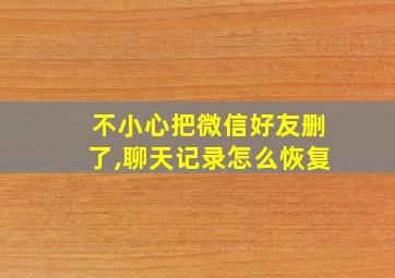 不小心把微信好友删了,聊天记录怎么恢复