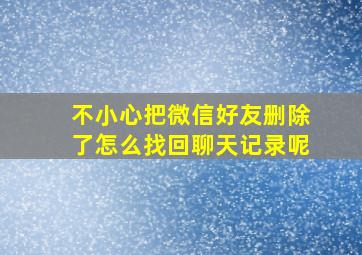 不小心把微信好友删除了怎么找回聊天记录呢