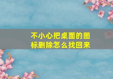 不小心把桌面的图标删除怎么找回来