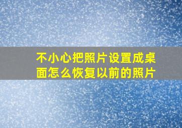 不小心把照片设置成桌面怎么恢复以前的照片