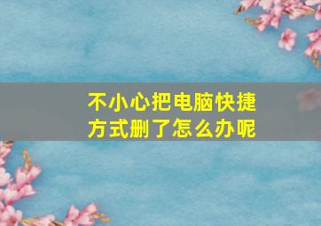 不小心把电脑快捷方式删了怎么办呢