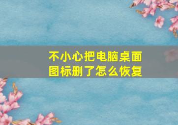 不小心把电脑桌面图标删了怎么恢复