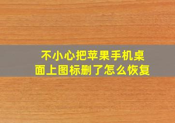 不小心把苹果手机桌面上图标删了怎么恢复