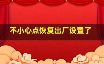 不小心点恢复出厂设置了