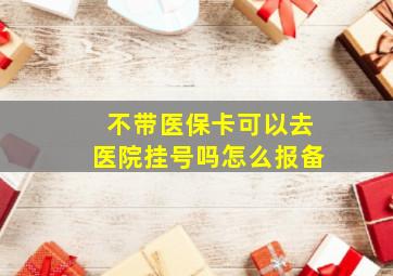 不带医保卡可以去医院挂号吗怎么报备