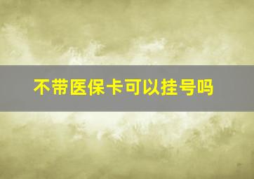 不带医保卡可以挂号吗