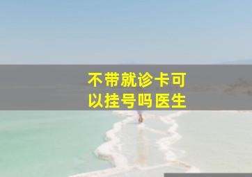 不带就诊卡可以挂号吗医生