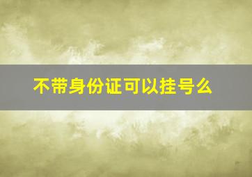 不带身份证可以挂号么