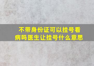 不带身份证可以挂号看病吗医生让挂号什么意思