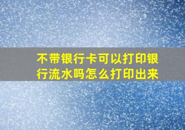 不带银行卡可以打印银行流水吗怎么打印出来