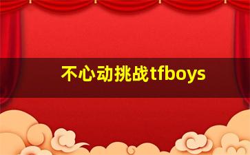 不心动挑战tfboys