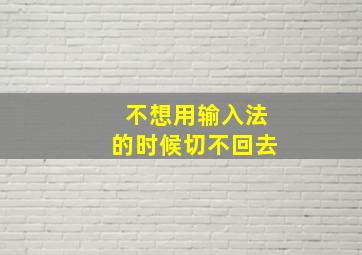 不想用输入法的时候切不回去