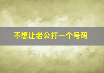 不想让老公打一个号码