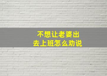 不想让老婆出去上班怎么劝说