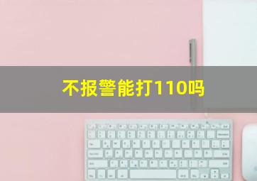 不报警能打110吗