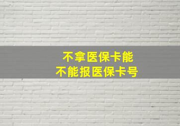 不拿医保卡能不能报医保卡号