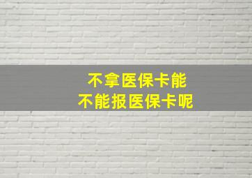 不拿医保卡能不能报医保卡呢