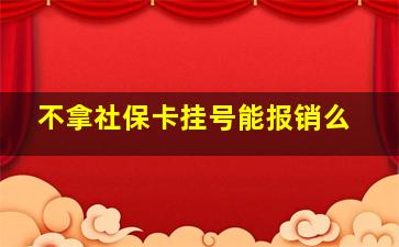 不拿社保卡挂号能报销么