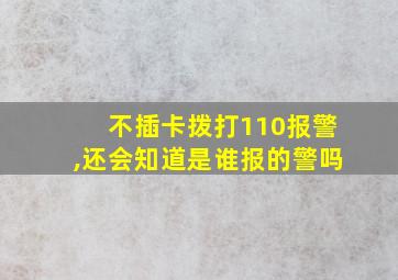 不插卡拨打110报警,还会知道是谁报的警吗