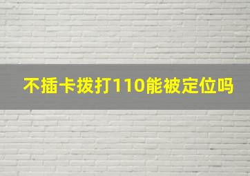 不插卡拨打110能被定位吗