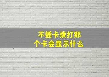 不插卡拨打那个卡会显示什么