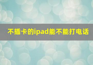 不插卡的ipad能不能打电话