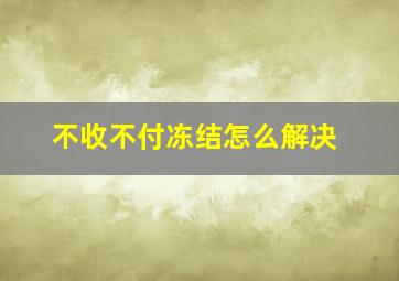 不收不付冻结怎么解决